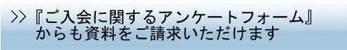 『ご入会に関するアンケートフォーム』からも資料をご請求いただけます