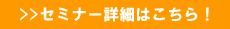 セミナー詳細はこちら!