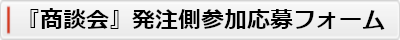 『商談会』発注側参加応募フォームへ