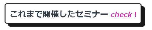 これまで開催したセミナーはこちら!