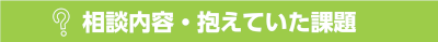 相談内容・抱えていた課題