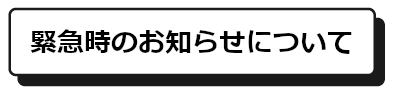 「緊急時のお知らせ」はこちら